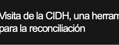 Visita de la CIDH, una herramienta para la reconciliación